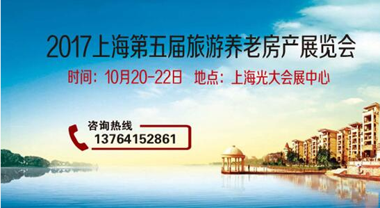 聚焦—2017上海第五届旅游养老地产展金秋10月盛大召开！